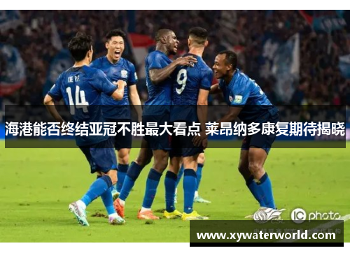 海港能否终结亚冠不胜最大看点 莱昂纳多康复期待揭晓